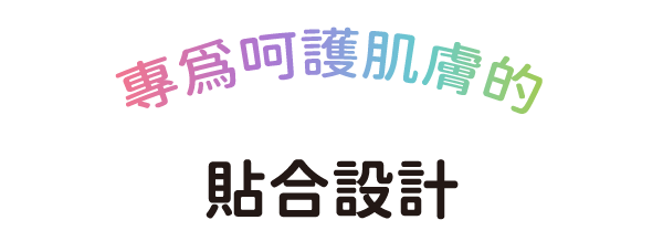 肌へのやさしさを考えた 独自のカタチ